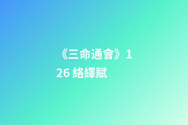 《三命通會》12.6 絡繹賦